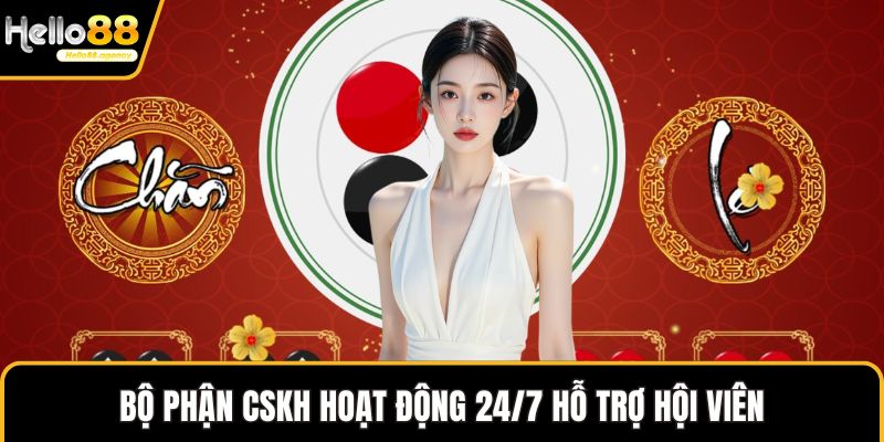 Bộ phận CSKH hoạt động 24/7 hỗ trợ hội viên
