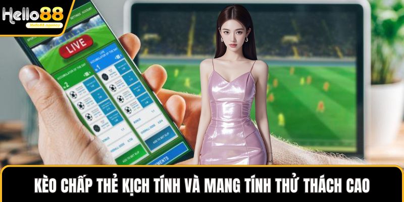 Kèo chấp thẻ kịch tính và mang tính thử thách cao