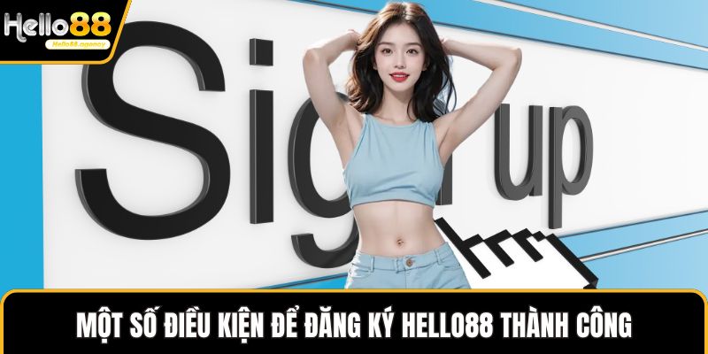 Một số điều kiện để đăng ký HELLO88 thành công