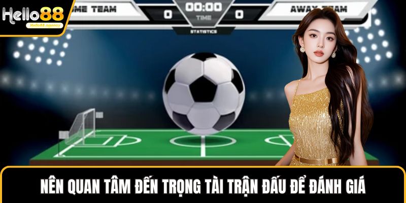 Nên quan tâm đến trọng tài trận đấu để đánh giá