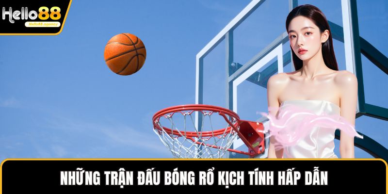 Những trận đấu bóng rổ kịch tính hấp dẫn