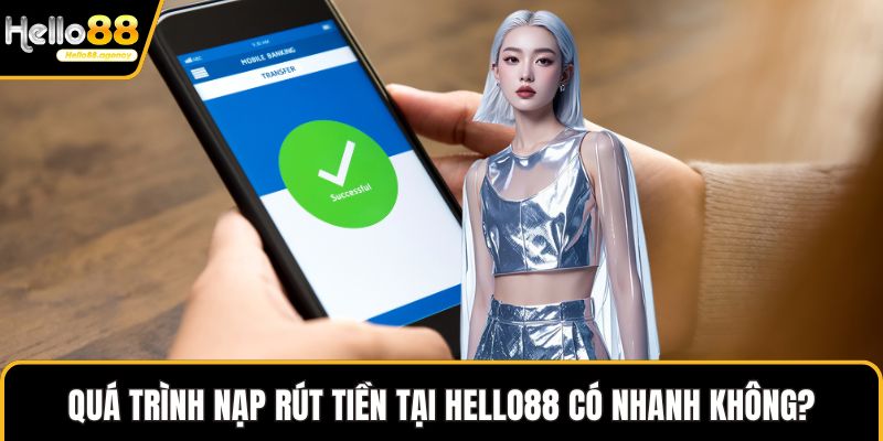 Quá trình nạp rút tiền tại HELLO88 có nhanh không?