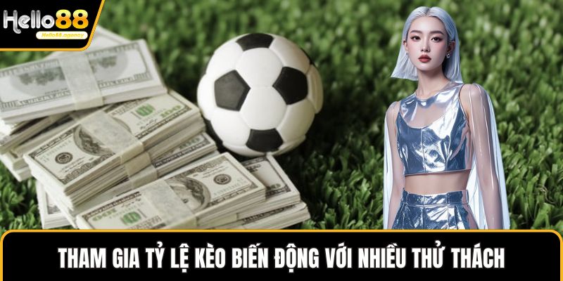 Tham gia tỷ lệ kèo biến động với nhiều thử thách