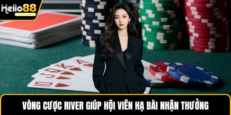 Vòng cược river giúp hội viên hạ bài nhận thưởng